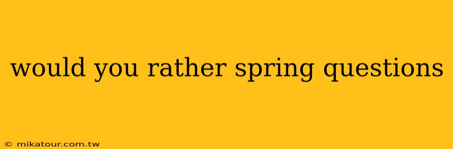 would you rather spring questions