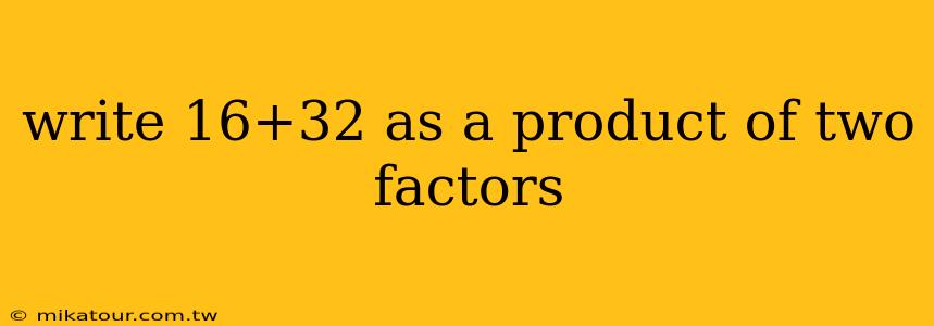 write 16+32 as a product of two factors