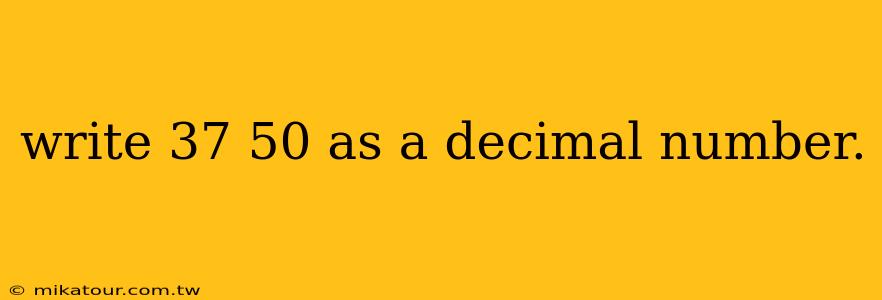 write 37 50 as a decimal number.