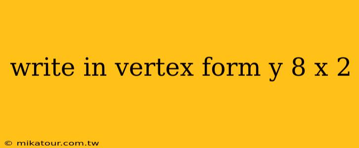 write in vertex form y 8 x 2