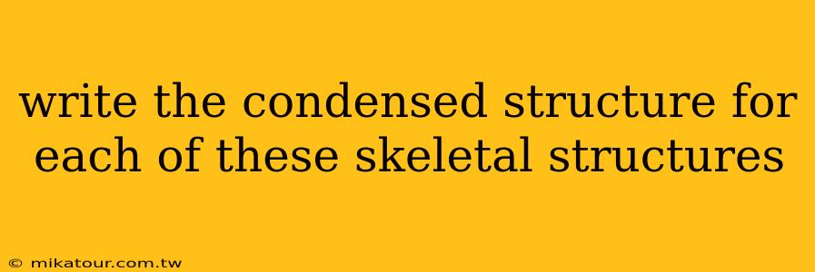 write the condensed structure for each of these skeletal structures