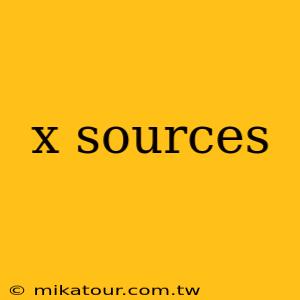 x sources