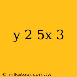 y 2 5x 3