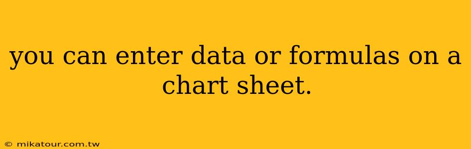 you can enter data or formulas on a chart sheet.