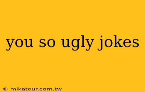 you so ugly jokes