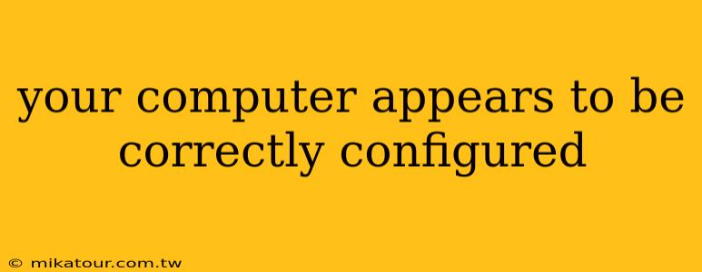 your computer appears to be correctly configured