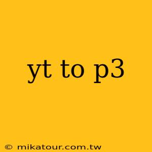 yt to p3